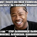 I heard you liked patching ... | Yo, dawg! I heard you liked troubleshooting servers!  So I installed Windows. Now you can
*** STOP: 0x00000001E (0x00000003, 0x8008CB62, 0x9 | image tagged in zxibit,memes,funny memes,so true memes | made w/ Imgflip meme maker