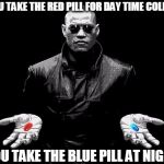 Matrix Morpheus Offer | YOU TAKE THE RED PILL FOR DAY TIME COLDS. YOU TAKE THE BLUE PILL AT NIGHT. | image tagged in matrix morpheus offer | made w/ Imgflip meme maker