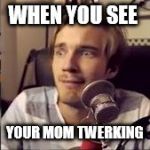 If Pewdiepie played DMMD | WHEN YOU SEE YOUR MOM TWERKING | image tagged in if pewdiepie played dmmd | made w/ Imgflip meme maker
