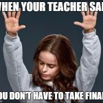 Praise | WHEN YOUR TEACHER SAID YOU DON'T HAVE TO TAKE FINALS | image tagged in praise | made w/ Imgflip meme maker