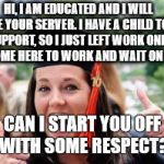 Happy College Graduate | HI, I AM EDUCATED AND I WILL BE YOUR SERVER. I HAVE A CHILD TO SUPPORT, SO I JUST LEFT WORK ONLY TO COME HERE TO WORK AND WAIT ON YOU. CAN I | image tagged in happy college graduate | made w/ Imgflip meme maker