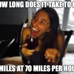 Who Knows?! Wine Girl | HOW LONG DOES IT TAKE TO GO 70 MILES AT 70 MILES PER HOUR? | image tagged in who knows wine girl | made w/ Imgflip meme maker