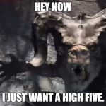 Fallout 4 deathclaw | HEY NOW I JUST WANT A HIGH FIVE. | image tagged in fallout 4 deathclaw | made w/ Imgflip meme maker