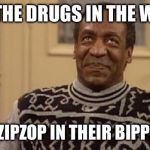 Bill Cosby | I PUT THE DRUGS IN THE WOMEN THEN I ZIPZOP IN THEIR BIPPITYBOP | image tagged in bill cosby | made w/ Imgflip meme maker
