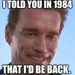 Terminator Smile | I TOLD YOU IN 1984 THAT I'D BE BACK. | image tagged in terminator smile | made w/ Imgflip meme maker