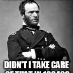General Sherman | CONFEDERATE FLAG?? DIDN'T I TAKE CARE OF THAT IN 1864?? | image tagged in general sherman | made w/ Imgflip meme maker