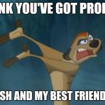 timon lion king | YA THINK YOU'VE GOT PROBLEMS! I'M JEWISH AND MY BEST FRIEND'S A PIG! | image tagged in timon lion king | made w/ Imgflip meme maker