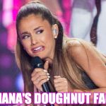 Ariana Grande | ARIANA'S DOUGHNUT FACE | image tagged in ariana grande | made w/ Imgflip meme maker