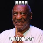 ... that you only meant well... | MMMM WHATCHA SAY | image tagged in bill cosby,memes | made w/ Imgflip meme maker