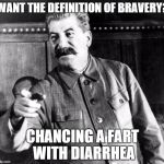 Stalins Advice | WANT THE DEFINITION OF BRAVERY? CHANCING A FART WITH DIARRHEA | image tagged in stalins advice,bravery,chance,funny memes | made w/ Imgflip meme maker