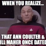 picard surprised | WHEN YOU REALIZE... THAT ANN COULTER & BILL MAHER ONCE DATED... | image tagged in picard surprised | made w/ Imgflip meme maker
