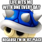 Blue Shell  | LIFE HITS ME WITH ONE EVERY DAY BECAUSE I'M IN 1ST PLACE | image tagged in blue shell | made w/ Imgflip meme maker