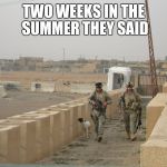 Two Weeks in the Summer They Said. | TWO WEEKS IN THE SUMMER THEY SAID | image tagged in iraq war,national guard | made w/ Imgflip meme maker