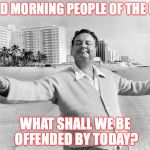 jackie gleason | GOOD MORNING PEOPLE OF THE USA, WHAT SHALL WE BE OFFENDED BY TODAY? | image tagged in jackie gleason | made w/ Imgflip meme maker