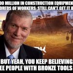 Ken Ham | 100 MILLION IN CONSTRUCTION EQUIPMENT, HUNDREDS OF WORKERS: STILL CAN'T GET IT BUILT. BUT YEAH, YOU KEEP BELIEVING THREE PEOPLE WITH BRONZE  | image tagged in ken ham | made w/ Imgflip meme maker