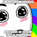 surprised rainbow face | I'M NOT HOMOPHOBIC I JUST HAVE AN EXTREME CASE OF IRIDOPHOBIA | image tagged in surprised rainbow face | made w/ Imgflip meme maker