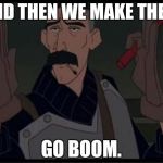 boom | AND THEN WE MAKE THEM GO BOOM. | image tagged in boom | made w/ Imgflip meme maker