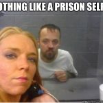 White trash selfie | NOTHING LIKE A PRISON SELFIE | image tagged in white trash selfie | made w/ Imgflip meme maker