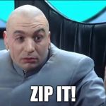 Doctor Evil Zip It | ZIP IT! | image tagged in doctor evil zip it | made w/ Imgflip meme maker
