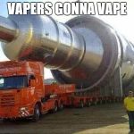 vape tank | VAPERS GONNA VAPE | image tagged in vape tank | made w/ Imgflip meme maker