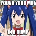 Fairy Tail - Custom | I FOUND YOUR MUM IN A DUMP | image tagged in fairy tail - custom | made w/ Imgflip meme maker