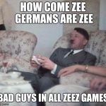 hitlerxbox | HOW COME ZEE GERMANS ARE ZEE BAD GUYS IN ALL ZEEZ GAMES | image tagged in hitlerxbox | made w/ Imgflip meme maker