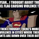 Batman Superman Coffee Break | YEAH,.. I THOUGHT ABOUT THE REBEL FLAG CAUSING VIOLENCE TOO... THEN I THOUGHT, THERE'S MORE VIOLENCE IN CITIES WHERE THEIR PANTS ARE DOWN OV | image tagged in batman superman coffee break | made w/ Imgflip meme maker