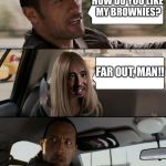 Shouldn't have used that recipe from the 70s | HOW DO YOU LIKE MY BROWNIES? FAR OUT, MAN!! | image tagged in the rock driving with alien girl,memes,the rock driving,ancient aliens | made w/ Imgflip meme maker