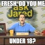 ask jared | BY FRESH, DO YOU MEAN UNDER 18? | image tagged in ask jared | made w/ Imgflip meme maker