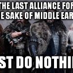 Dwarf logic | THE LAST ALLIANCE FOR THE SAKE OF MIDDLE EARTH JUST DO NOTHING | image tagged in dwarf logic | made w/ Imgflip meme maker