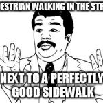 He thinks he's cars | PEDESTRIAN WALKING IN THE STREET NEXT TO A PERFECTLY GOOD SIDEWALK | image tagged in memes,neil degrasse tyson | made w/ Imgflip meme maker