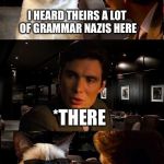 Grumpy walks into the wrong bar | I HEARD THEIRS A LOT OF GRAMMAR NAZIS HERE *THERE | image tagged in memes,inception | made w/ Imgflip meme maker