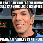 Spock agrees  | IF I WERE AN ADOLESCENT HUMAN, I WOULD SAY YOUR LOGIC IS IMPECCABLE IF I WERE AN ADOLESCENT HUMAN. | image tagged in spock agrees,star trek,spock,logic,atheism | made w/ Imgflip meme maker
