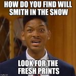 will smith | HOW DO YOU FIND WILL SMITH IN THE SNOW LOOK FOR THE FRESH PRINTS | image tagged in will smith | made w/ Imgflip meme maker