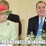 Queen Scotland Independance | IT'S NO PRONOUNCED KILKONKER HEN! | image tagged in queen scotland independance | made w/ Imgflip meme maker