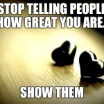 Warren Rodwell Hearts | STOP TELLING PEOPLE HOW GREAT YOU ARE... SHOW THEM | image tagged in warren rodwell hearts | made w/ Imgflip meme maker