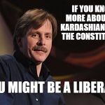 j. foxworthy | IF YOU KNOW MORE ABOUT THE KARDASHIANS THAN THE CONSTITUTION, YOU MIGHT BE A LIBERAL ! | image tagged in j foxworthy | made w/ Imgflip meme maker