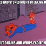 spiderman stick and stones | STICKS AND STONES MIGHT BREAK MY BONES, BUT CHAINS AND WHIPS EXCITE ME | image tagged in spiderman stick and stones | made w/ Imgflip meme maker