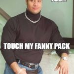 the rock fanny pack | I DARE YOU... TOUCH MY FANNY PACK | image tagged in the rock fanny pack | made w/ Imgflip meme maker