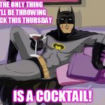 Batman cocktail | THE ONLY THING I'LL BE THROWING BACK THIS THURSDAY IS A COCKTAIL! | image tagged in batman cocktail | made w/ Imgflip meme maker
