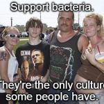 WhiteTrash | Support bacteria. They're the only culture some people have. | image tagged in whitetrash | made w/ Imgflip meme maker