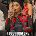 Beyonce Side Eye | GO AHEAD GIRL TOUCH HIM ONE MORE TIME | image tagged in beyonce side eye | made w/ Imgflip meme maker