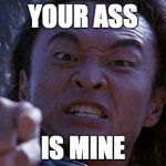 Mortal Kombat | YOUR ASS IS MINE | image tagged in mortal kombat | made w/ Imgflip meme maker