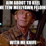 Reddit goes nuts over Australian's announcement of eradicating 2 million feral cats. . . | AIM ABOOT TO KEEL ME TEW MEELYAWN FELOINS WITH ME KNIFE | image tagged in crocodile dundee1 | made w/ Imgflip meme maker