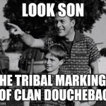 Chinese Symbols & Barbed Wire Tattoos | LOOK SON THE TRIBAL MARKINGS OF CLAN DOUCHEBAG | image tagged in memes,father and son,douchebag | made w/ Imgflip meme maker