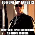 Terminator | I AM PROGRAMMED TO HUNT MY TARGETS HOWEVER I JUST EXPERIENCED AN GLITCH FORCING ME TO KILL ANYONE | image tagged in terminator | made w/ Imgflip meme maker