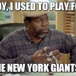 Stubbs | BOY, I USED TO PLAY FOR THE NEW YORK GIANTS!! | image tagged in stubbs | made w/ Imgflip meme maker