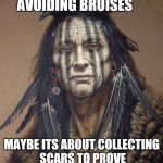 Native American | MAYBE LIFE IS NOT ABOUT AVOIDING BRUISES MAYBE ITS ABOUT COLLECTING SCARS TO PROVE  THAT YOU SHOWED UP | image tagged in native american | made w/ Imgflip meme maker