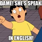 Gene Bobs Burgers | MADAME! SHE'S SPEAKING IN ENGLISH! | image tagged in gene bobs burgers | made w/ Imgflip meme maker