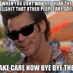 Ace Ventura | WHEN YOU DONT WANT TO HEAR THE BULLSHIT THAT OTHER PEOPLE ARE SAYING TAKE CARE NOW BYE BYE THEN | image tagged in ace ventura | made w/ Imgflip meme maker